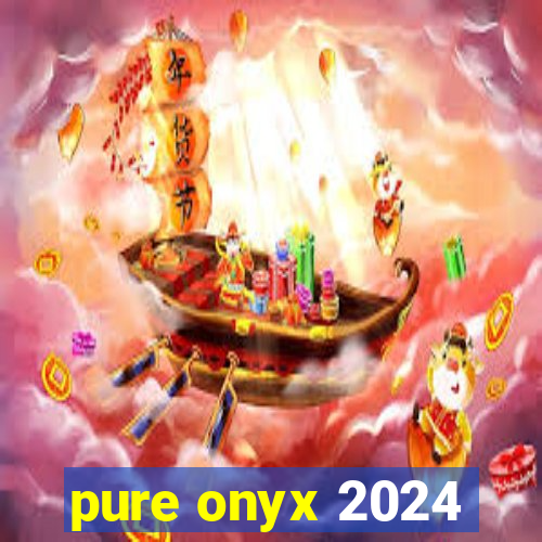 pure onyx 2024